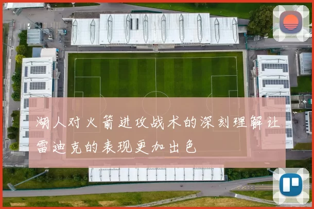 湖人对火箭进攻战术的深刻理解让雷迪克的表现更加出色