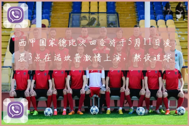 西甲国家德比次回合将于5月11日凌晨3点在诺坎普激情上演，熬夜追球吧