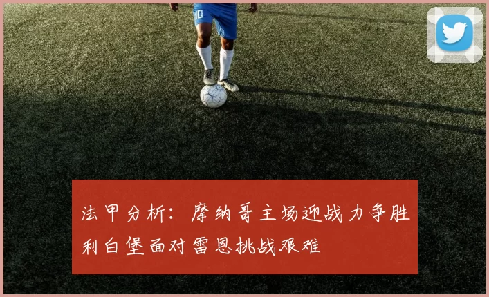 法甲分析：摩纳哥主场迎战力争胜利白堡面对雷恩挑战艰难