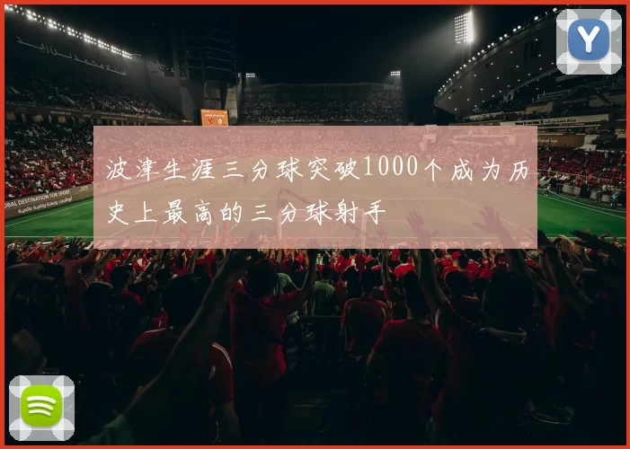 波津生涯三分球突破1000个成为历史上最高的三分球射手