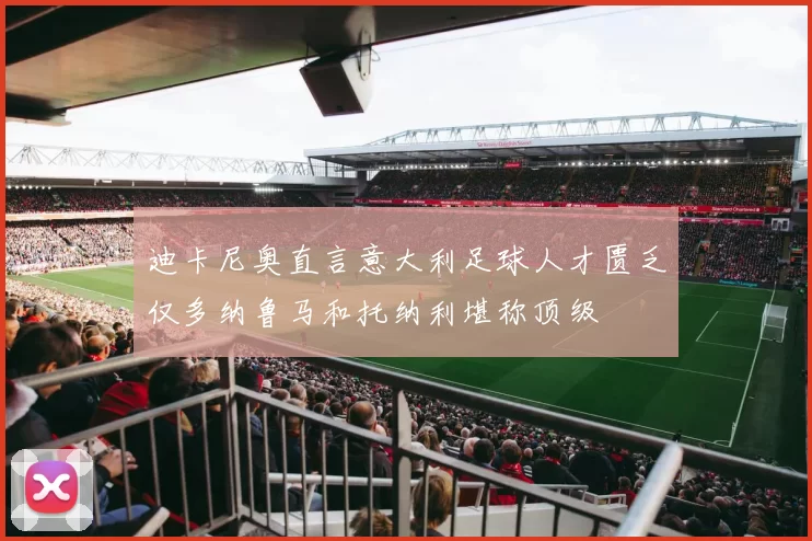 迪卡尼奥直言意大利足球人才匮乏仅多纳鲁马和托纳利堪称顶级