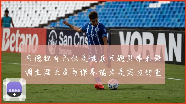 韦德称自己仅是健康问题贝弗利强调生涯长度与保养能力是实力的重要组成部分