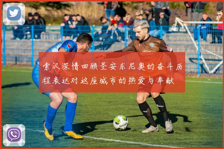 索汉深情回顾圣安东尼奥的奋斗历程表达对这座城市的热爱与奉献