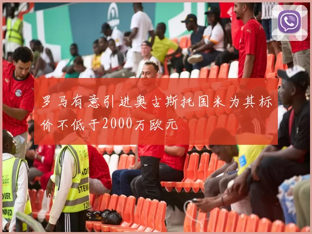 罗马有意引进奥古斯托国米为其标价不低于2000万欧元
