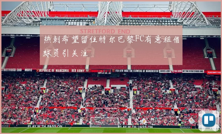 热刺希望留住特尔巴黎FC有意租借球员引关注