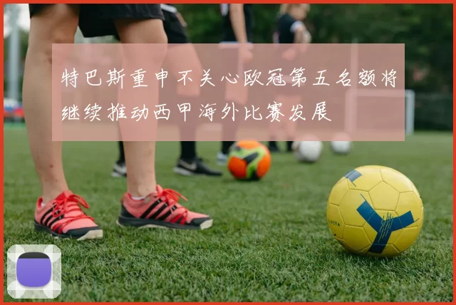 特巴斯重申不关心欧冠第五名额将继续推动西甲海外比赛发展